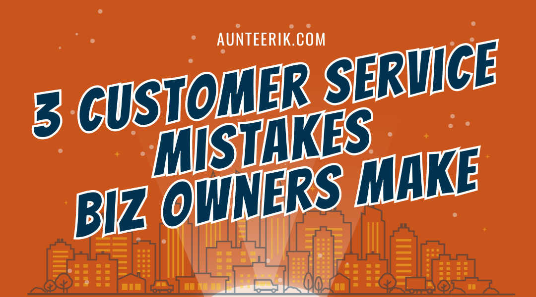 3 Customer Service Mistakes Biz Owners Make