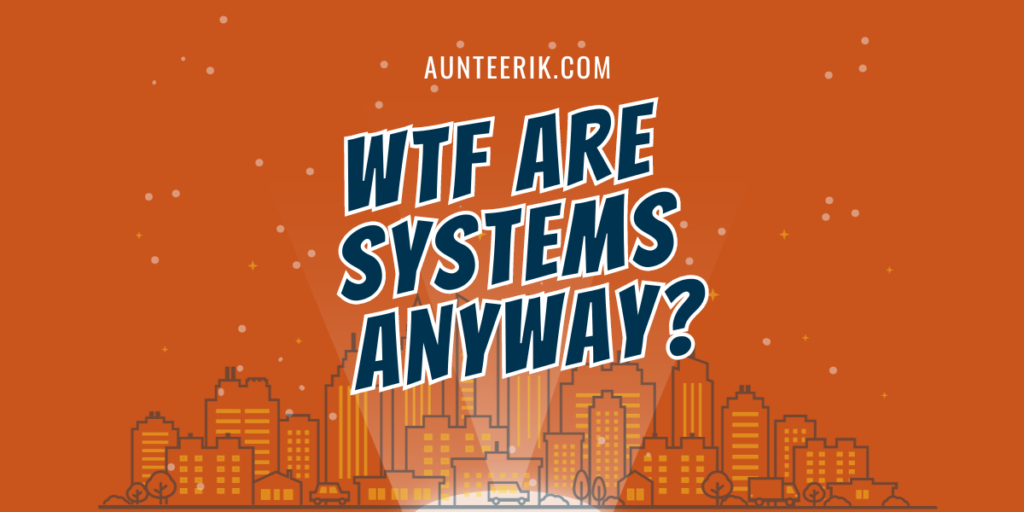 Aunteerik Blog Wtf Are Systems Anyway